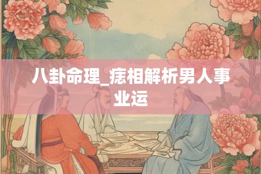 八卦命理_痣相解析男人事业运