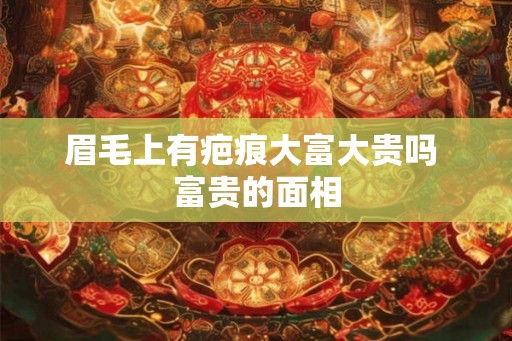 眉毛上有疤痕大富大贵吗 富贵的面相