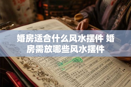 婚房适合什么风水摆件 婚房需放哪些风水摆件