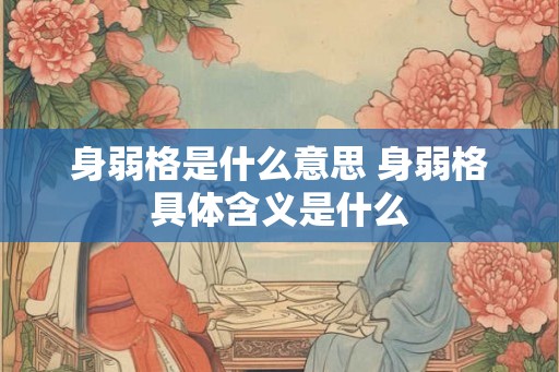 身弱格是什么意思 身弱格具体含义是什么