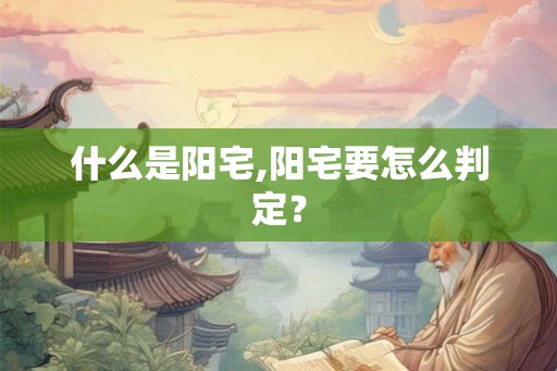 什么是阳宅,阳宅要怎么判定？