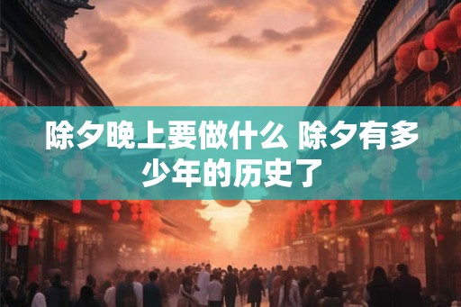 除夕晚上要做什么 除夕有多少年的历史了