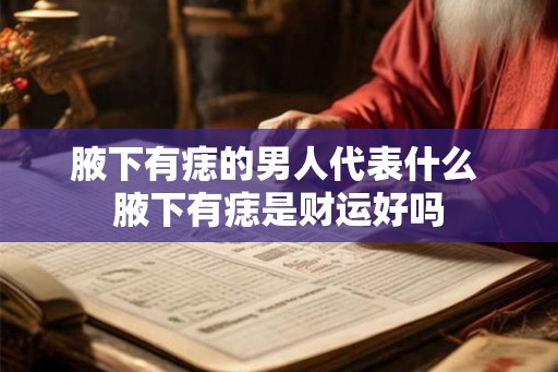 腋下有痣的男人代表什么 腋下有痣是财运好吗
