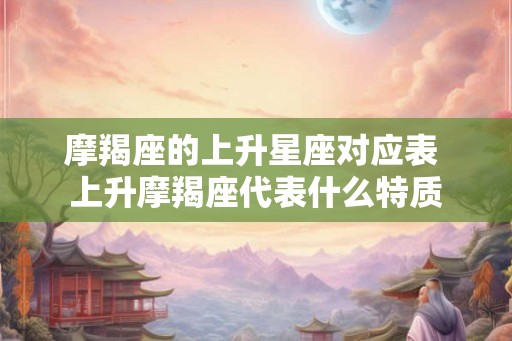 摩羯座的上升星座对应表 上升摩羯座代表什么特质