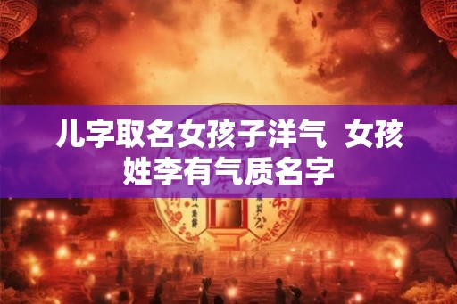 儿字取名女孩子洋气  女孩姓李有气质名字