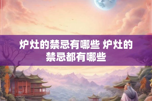 炉灶的禁忌有哪些 炉灶的禁忌都有哪些