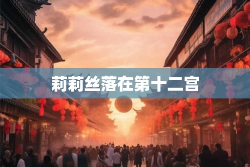 莉莉丝落在第十二宫 莉莉丝落在第十二宫