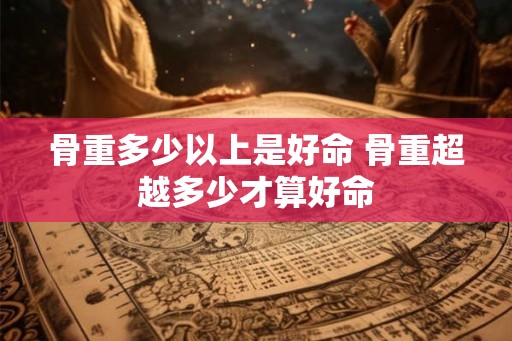 骨重多少以上是好命 骨重超越多少才算好命