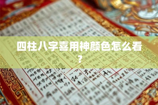 四柱八字喜用神颜色怎么看? 四柱八字喜用神颜色怎么看?