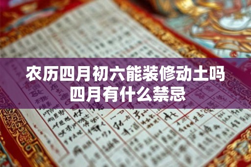农历四月初六能装修动土吗 四月有什么禁忌 农历四月初六能装修动土吗 四月有什么禁忌