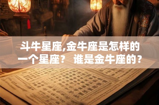 斗牛星座,金牛座是怎样的一个星座？ 谁是金牛座的？