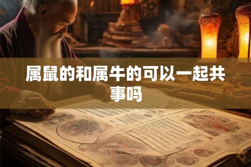 属鼠的和属牛的可以一起共事吗