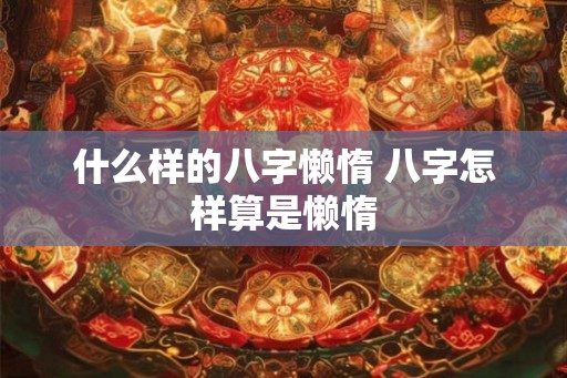 什么样的八字懒惰 八字怎样算是懒惰