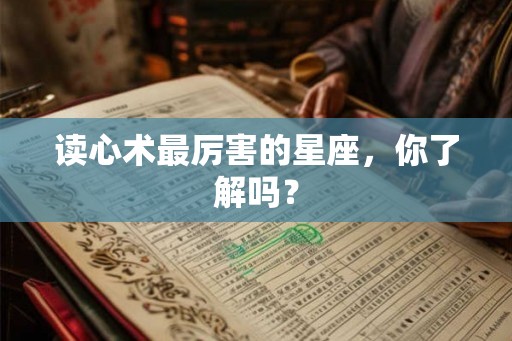 读心术最厉害的星座,你了解吗? 读心术最厉害的星座,你了解吗?