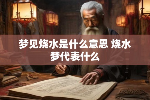 梦见烧水是什么意思 烧水梦代表什么