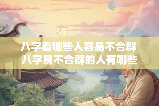 八字看哪些人容易不合群 八字易不合群的人有哪些