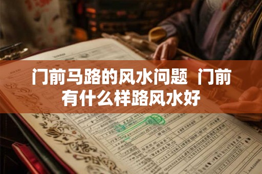 门前马路的风水问题  门前有什么样路风水好