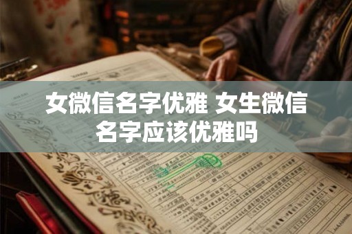 女微信名字优雅 女生微信名字应该优雅吗