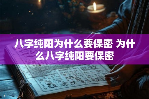 八字纯阳为什么要保密 为什么八字纯阳要保密