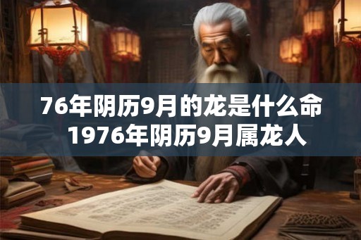 76年阴历9月的龙是什么命  1976年阴历9月属龙人