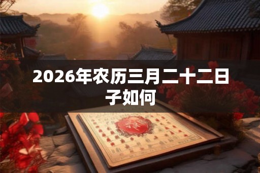 2026年农历三月二十二日子如何