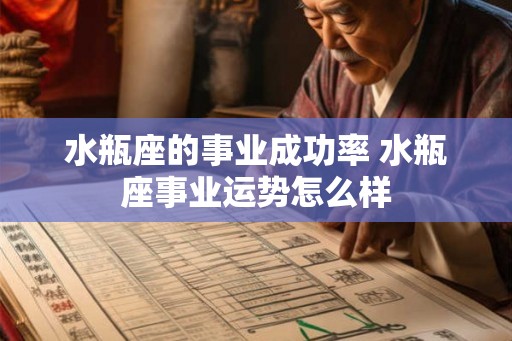 水瓶座的事业成功率 水瓶座事业运势怎么样