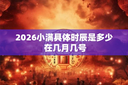 2026小满具体时辰是多少 在几月几号