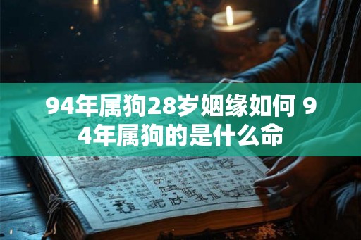 94年属狗28岁姻缘如何 94年属狗的是什么命
