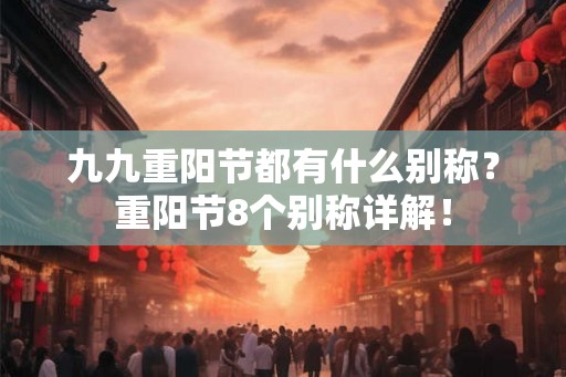 九九重阳节都有什么别称？重阳节8个别称详解！