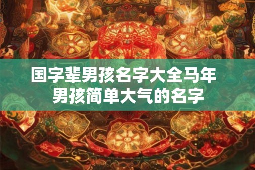 国字辈男孩名字大全马年  男孩简单大气的名字