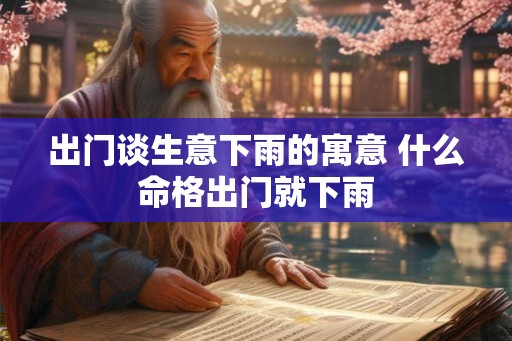 出门谈生意下雨的寓意 什么命格出门就下雨