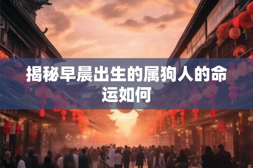 揭秘早晨出生的属狗人的命运如何