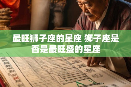 最旺狮子座的星座 狮子座是否是最旺盛的星座