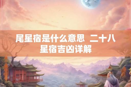 尾星宿是什么意思  二十八星宿吉凶详解