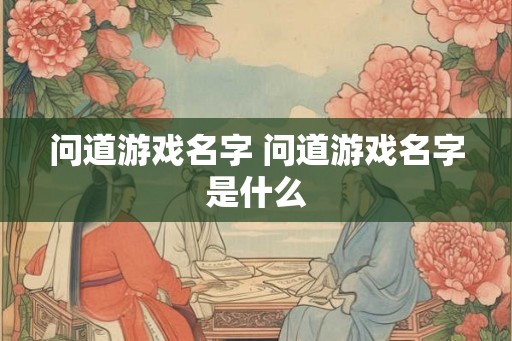问道游戏名字 问道游戏名字是什么