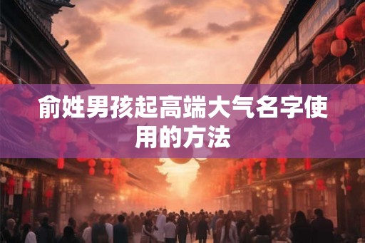 俞姓男孩起高端大气名字使用的方法