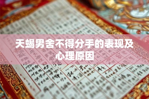 天蝎男舍不得分手的表现及心理原因