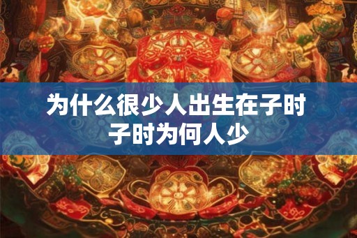 为什么很少人出生在子时 子时为何人少