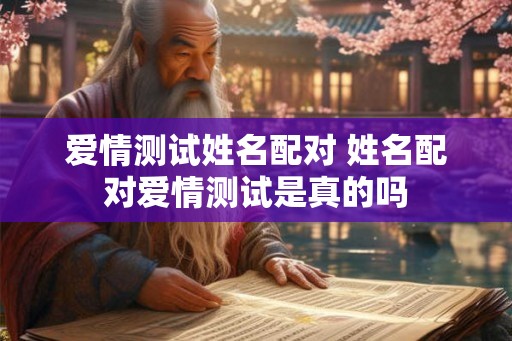 爱情测试姓名配对 姓名配对爱情测试是真的吗