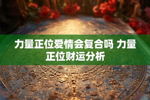 力量正位爱情会复合吗 力量正位财运分析