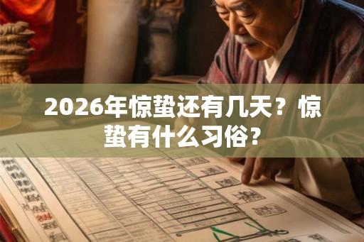 2026年惊蛰还有几天?惊蛰有什么习俗? 2026年惊蛰还有几天?惊蛰有什么习俗?