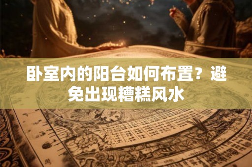 卧室内的阳台如何布置？避免出现糟糕风水