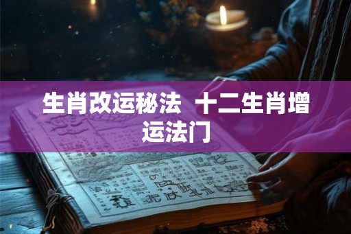 生肖改运秘法  十二生肖增运法门