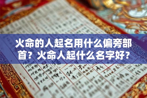 火命的人起名用什么偏旁部首？火命人起什么名字好？