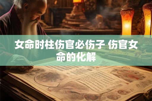 女命时柱伤官必伤子 伤官女命的化解