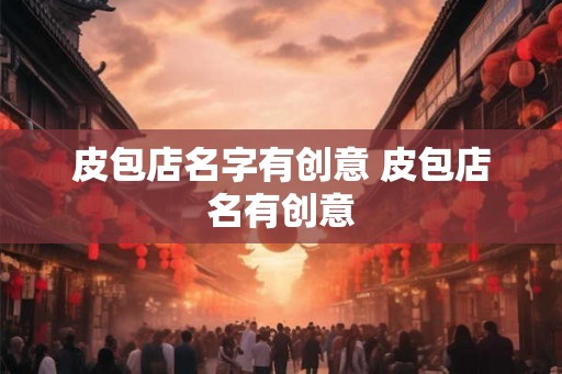 皮包店名字有创意 皮包店名有创意