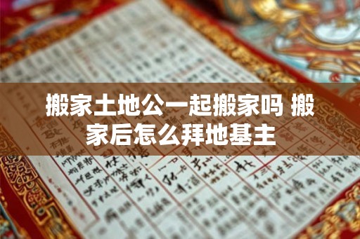 搬家土地公一起搬家吗 搬家后怎么拜地基主