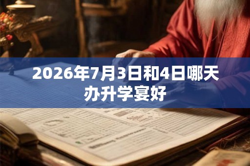 2026年7月3日和4日哪天办升学宴好