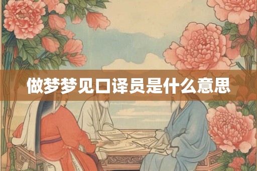 做梦梦见口译员是什么意思