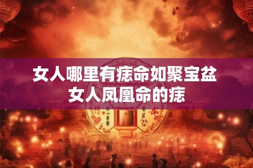 女人哪里有痣命如聚宝盆 女人凤凰命的痣
